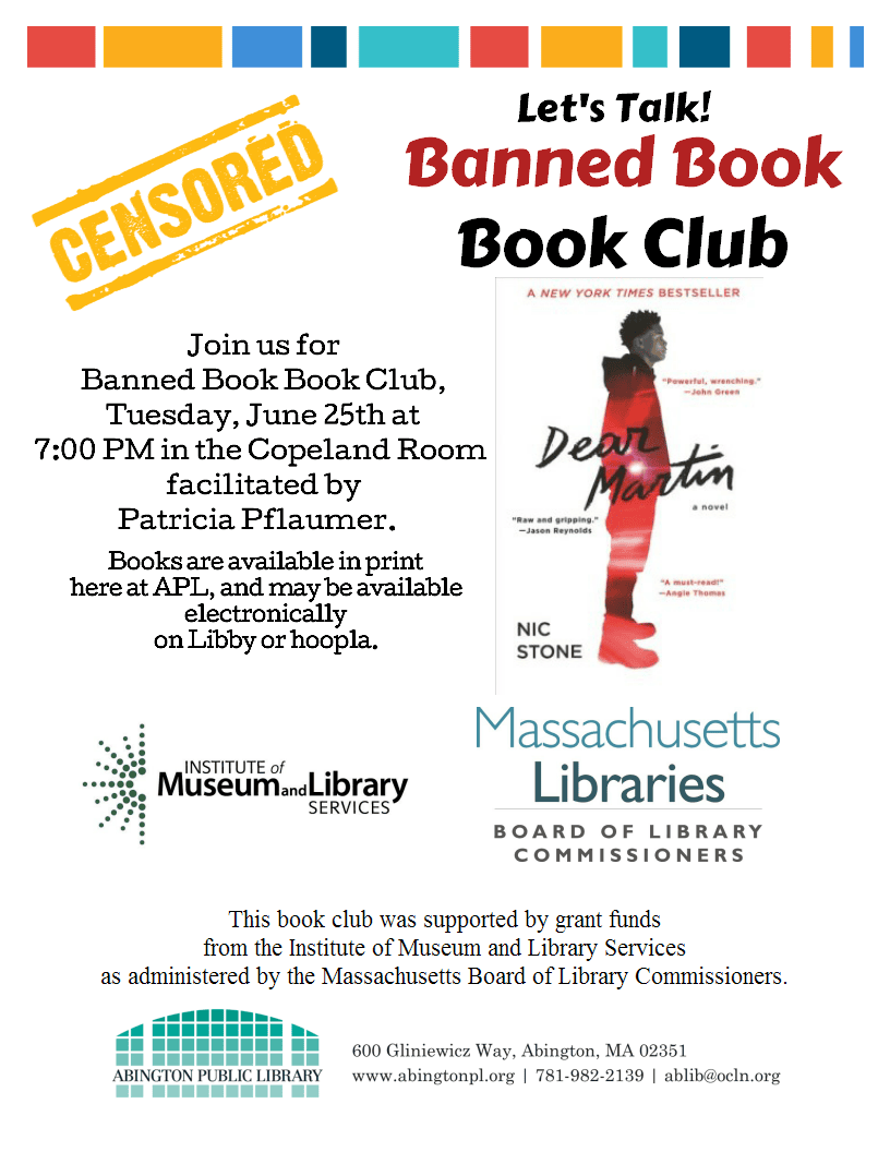 A flyer for the Banned Book Book Club featuring “Dear Martin” by Nic Stone. Event is June 25th at 7:00 PM in the Copeland Room at Abington Public Library. Logos of Institute of Museum and Library Services and Massachusetts Libraries.