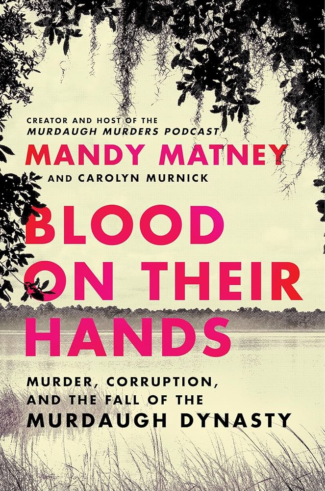 blood on their hands: Murder Corruption, and the fall of the murdaugh dynasty by Mandy Matney